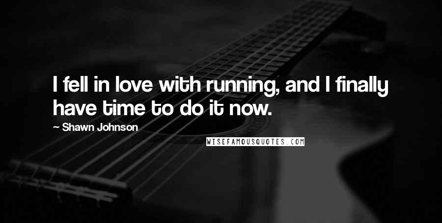 Shawn Johnson Quotes: I fell in love with running, and I finally have time to do it now.