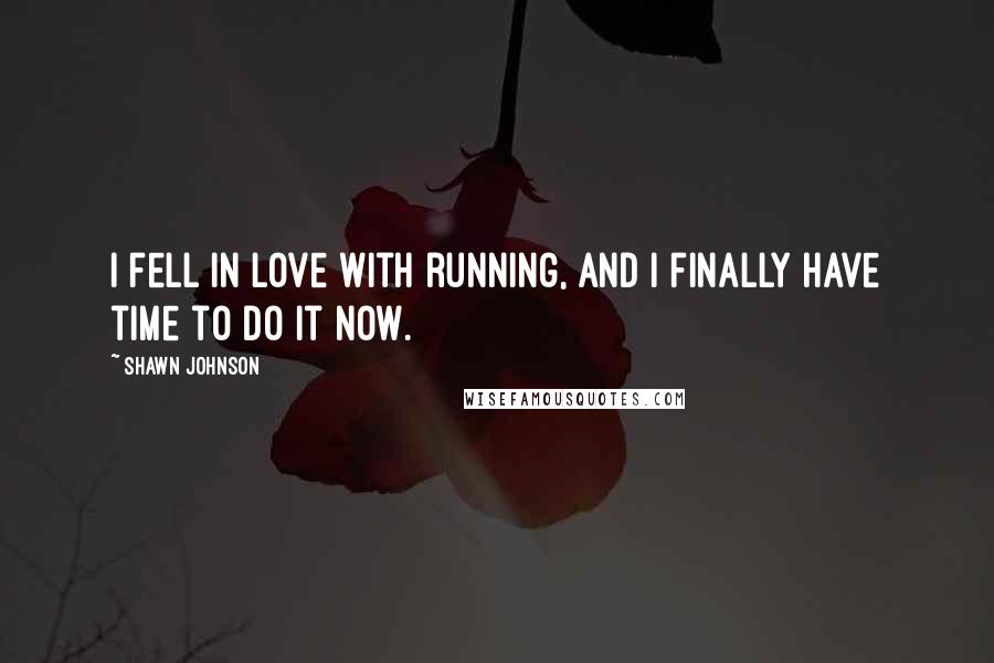 Shawn Johnson Quotes: I fell in love with running, and I finally have time to do it now.