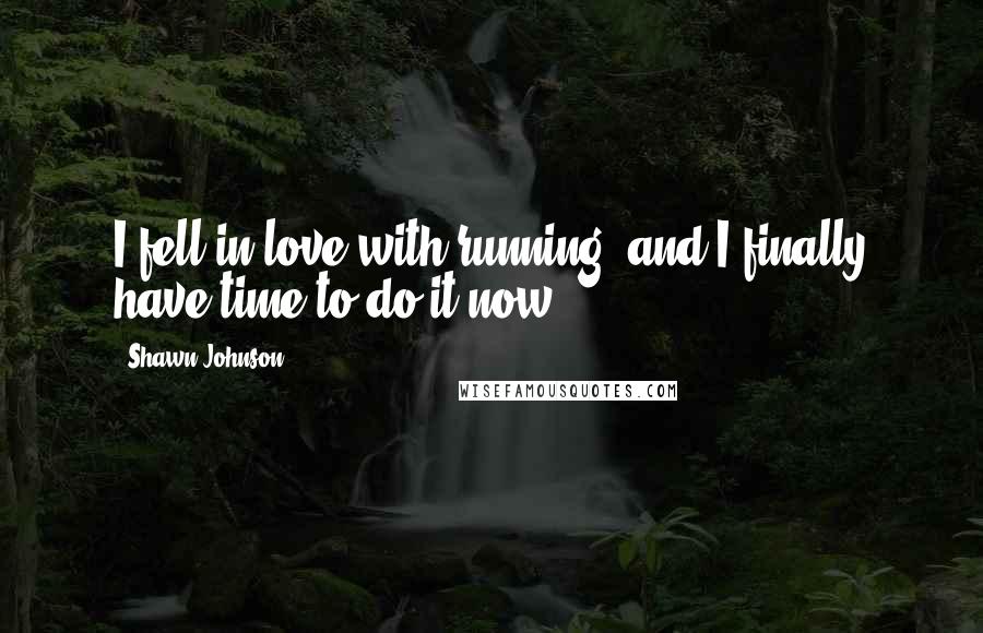 Shawn Johnson Quotes: I fell in love with running, and I finally have time to do it now.