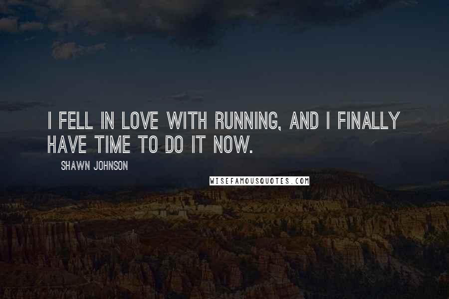 Shawn Johnson Quotes: I fell in love with running, and I finally have time to do it now.