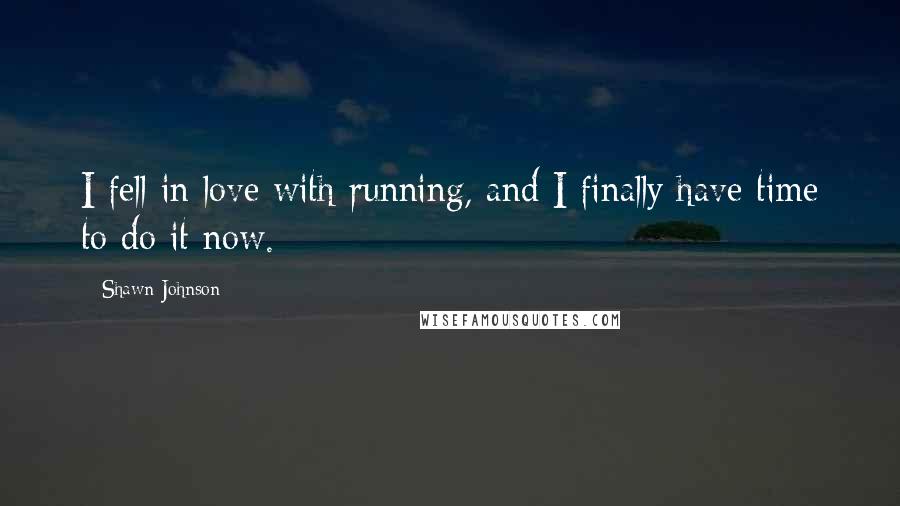 Shawn Johnson Quotes: I fell in love with running, and I finally have time to do it now.