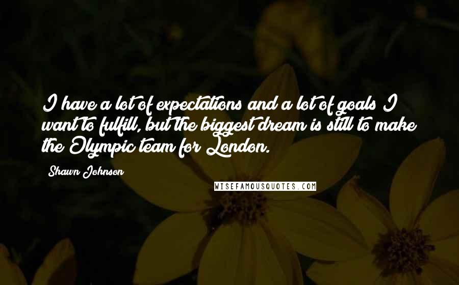 Shawn Johnson Quotes: I have a lot of expectations and a lot of goals I want to fulfill, but the biggest dream is still to make the Olympic team for London.