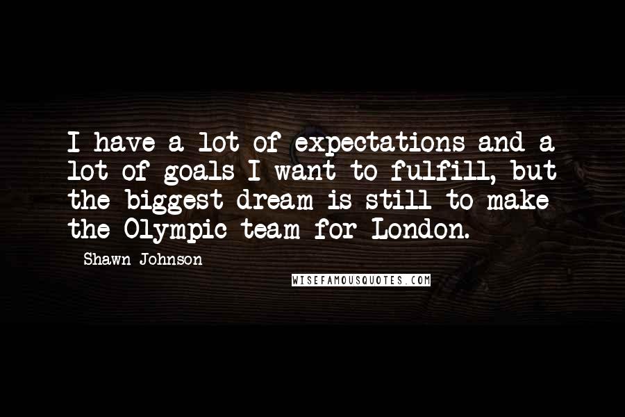 Shawn Johnson Quotes: I have a lot of expectations and a lot of goals I want to fulfill, but the biggest dream is still to make the Olympic team for London.