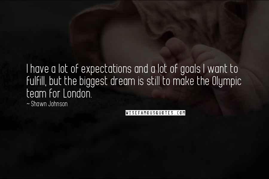 Shawn Johnson Quotes: I have a lot of expectations and a lot of goals I want to fulfill, but the biggest dream is still to make the Olympic team for London.