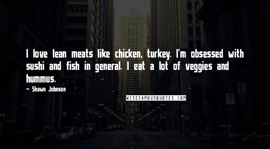 Shawn Johnson Quotes: I love lean meats like chicken, turkey. I'm obsessed with sushi and fish in general. I eat a lot of veggies and hummus.