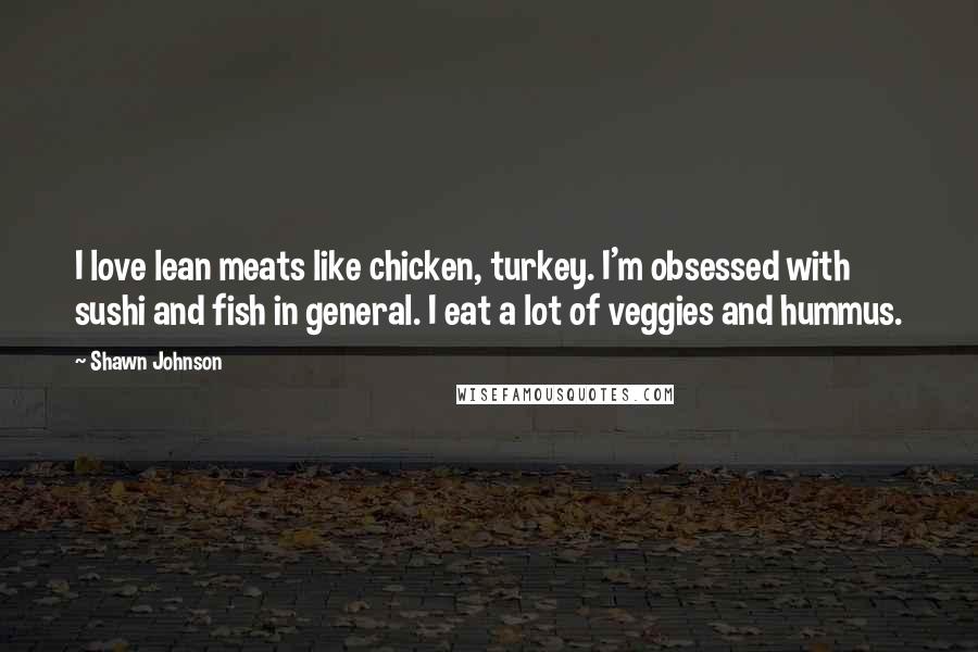 Shawn Johnson Quotes: I love lean meats like chicken, turkey. I'm obsessed with sushi and fish in general. I eat a lot of veggies and hummus.