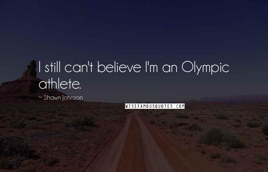 Shawn Johnson Quotes: I still can't believe I'm an Olympic athlete.