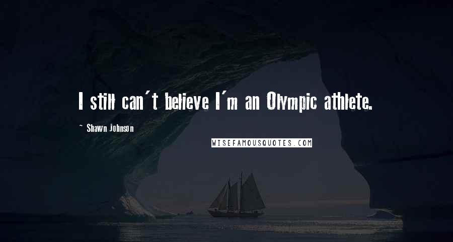 Shawn Johnson Quotes: I still can't believe I'm an Olympic athlete.