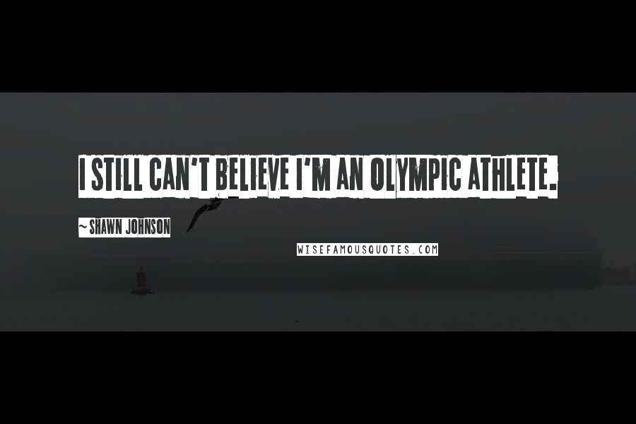 Shawn Johnson Quotes: I still can't believe I'm an Olympic athlete.