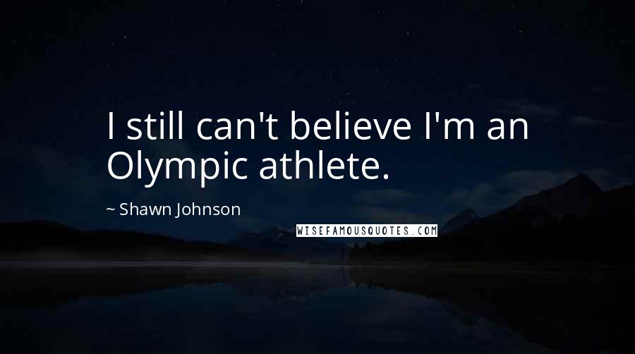 Shawn Johnson Quotes: I still can't believe I'm an Olympic athlete.