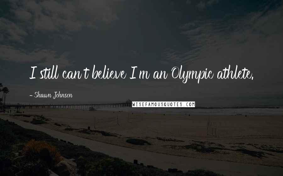 Shawn Johnson Quotes: I still can't believe I'm an Olympic athlete.