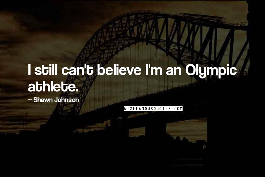 Shawn Johnson Quotes: I still can't believe I'm an Olympic athlete.