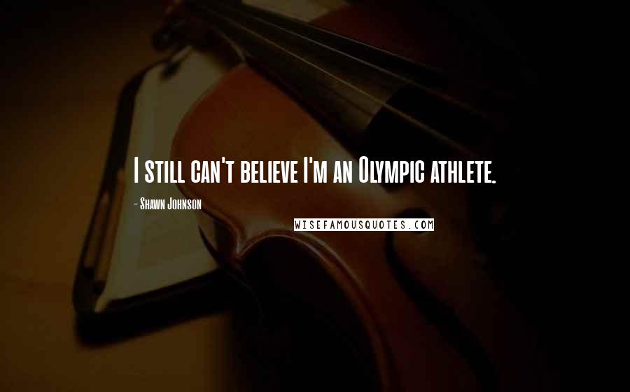 Shawn Johnson Quotes: I still can't believe I'm an Olympic athlete.