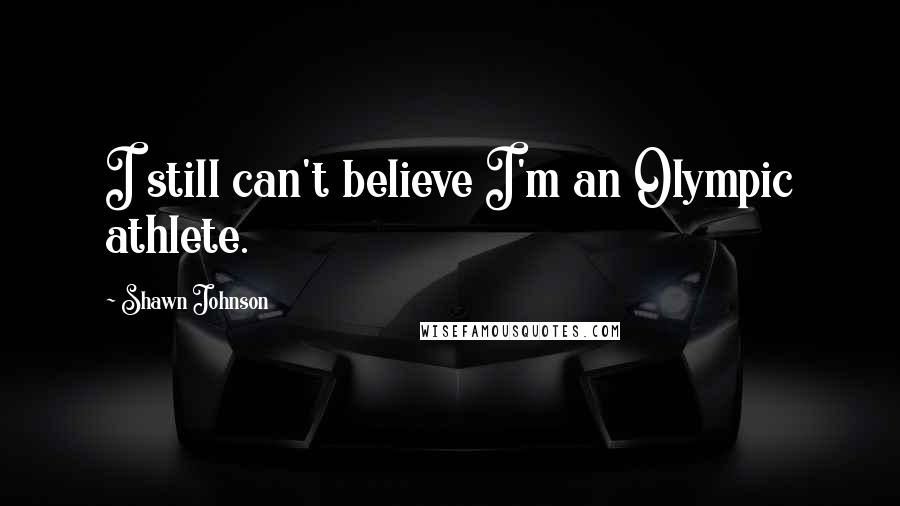 Shawn Johnson Quotes: I still can't believe I'm an Olympic athlete.