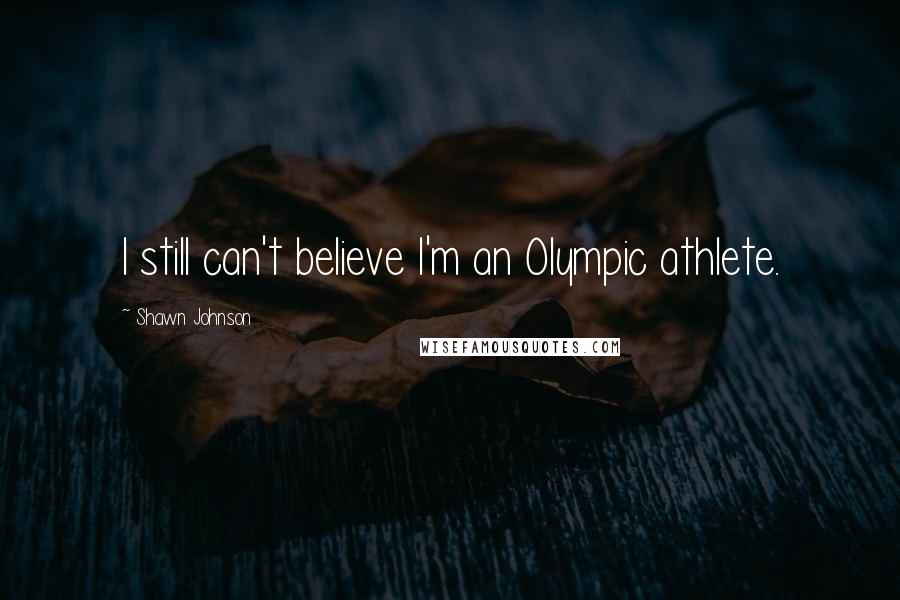 Shawn Johnson Quotes: I still can't believe I'm an Olympic athlete.