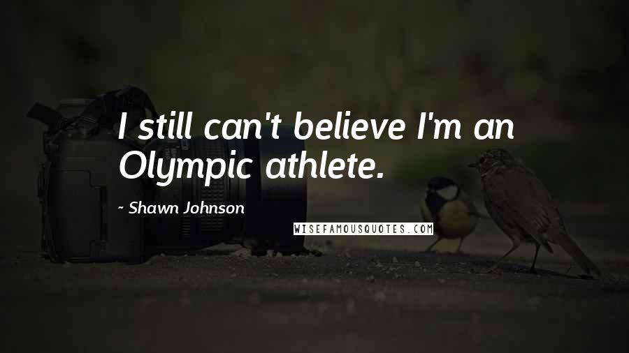 Shawn Johnson Quotes: I still can't believe I'm an Olympic athlete.