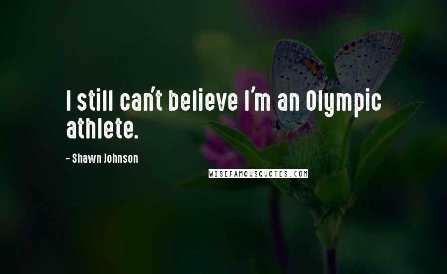 Shawn Johnson Quotes: I still can't believe I'm an Olympic athlete.