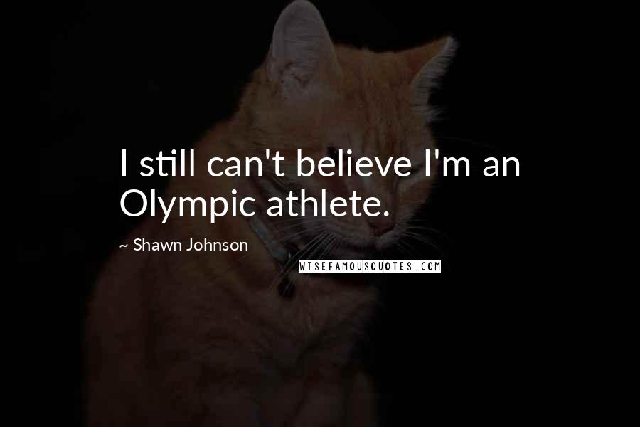 Shawn Johnson Quotes: I still can't believe I'm an Olympic athlete.