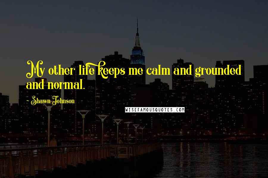 Shawn Johnson Quotes: My other life keeps me calm and grounded and normal.
