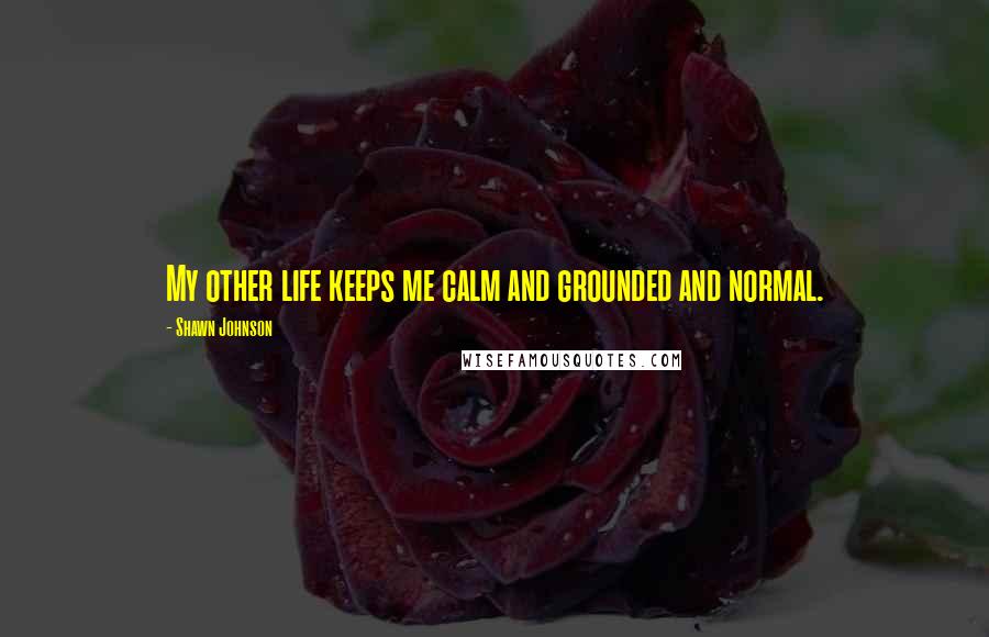 Shawn Johnson Quotes: My other life keeps me calm and grounded and normal.