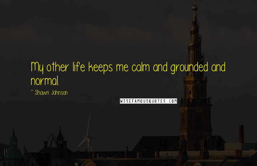 Shawn Johnson Quotes: My other life keeps me calm and grounded and normal.