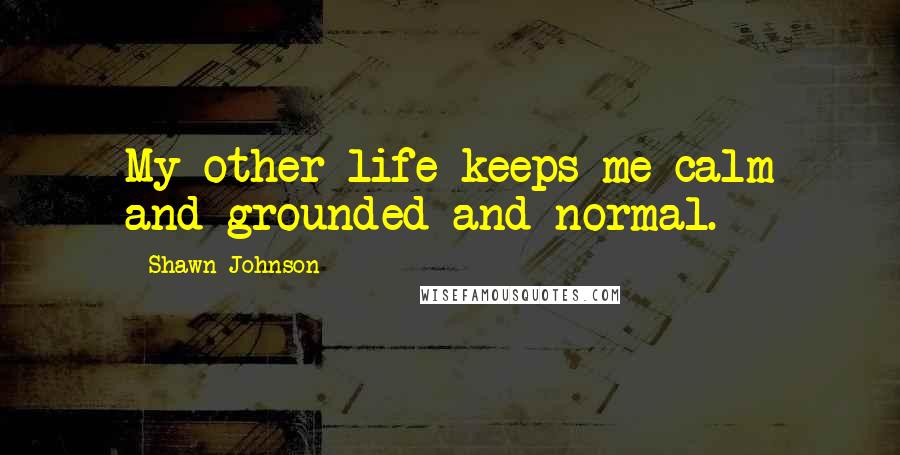 Shawn Johnson Quotes: My other life keeps me calm and grounded and normal.