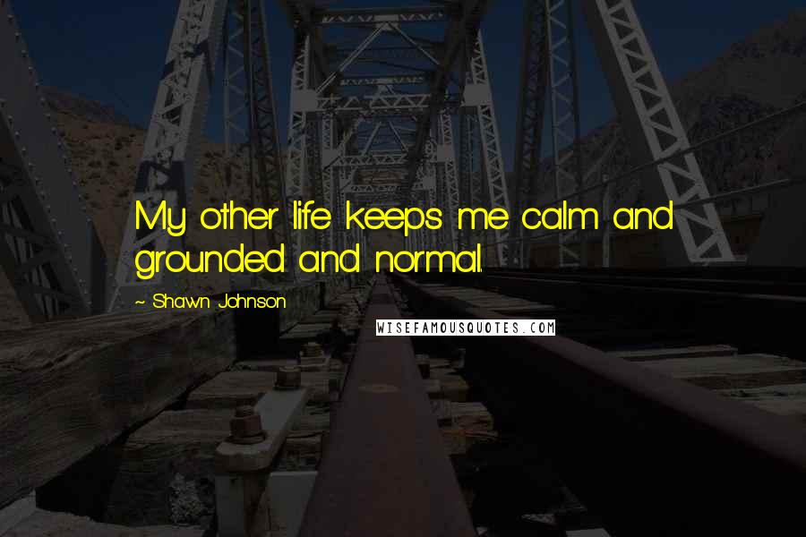 Shawn Johnson Quotes: My other life keeps me calm and grounded and normal.