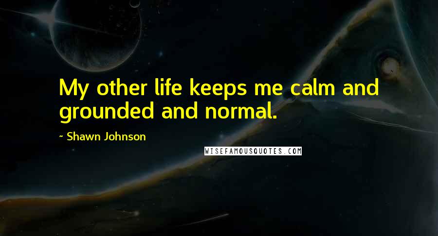 Shawn Johnson Quotes: My other life keeps me calm and grounded and normal.