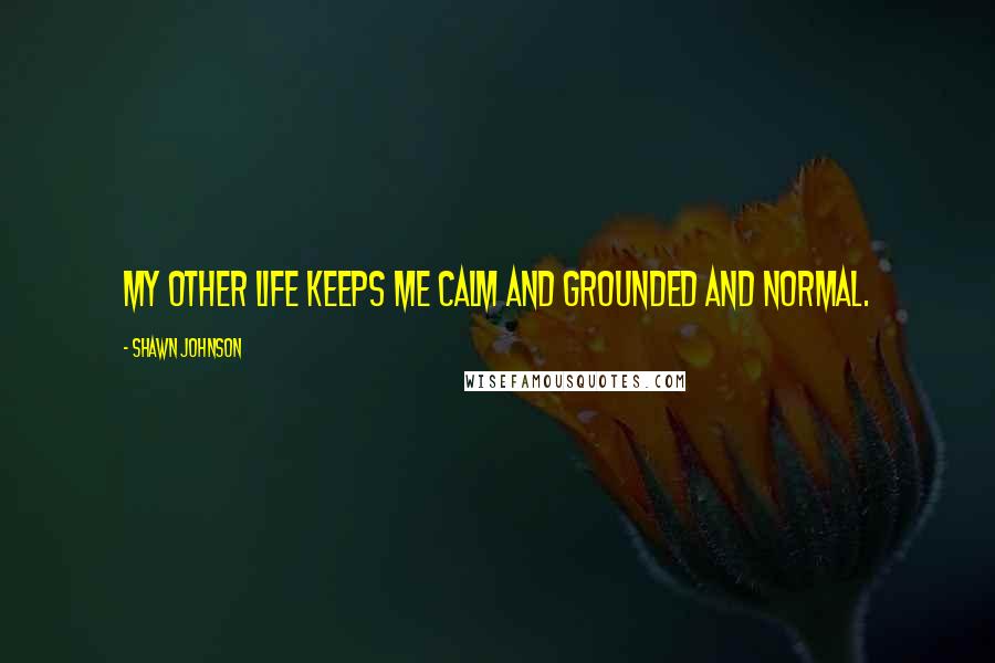 Shawn Johnson Quotes: My other life keeps me calm and grounded and normal.