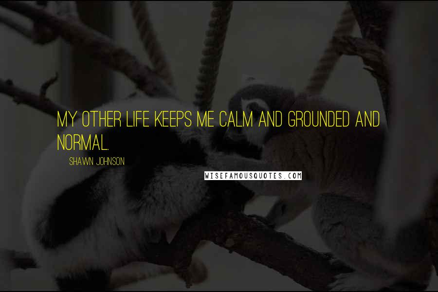 Shawn Johnson Quotes: My other life keeps me calm and grounded and normal.