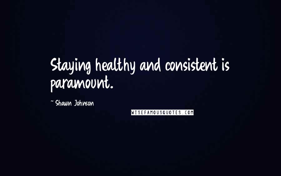 Shawn Johnson Quotes: Staying healthy and consistent is paramount.