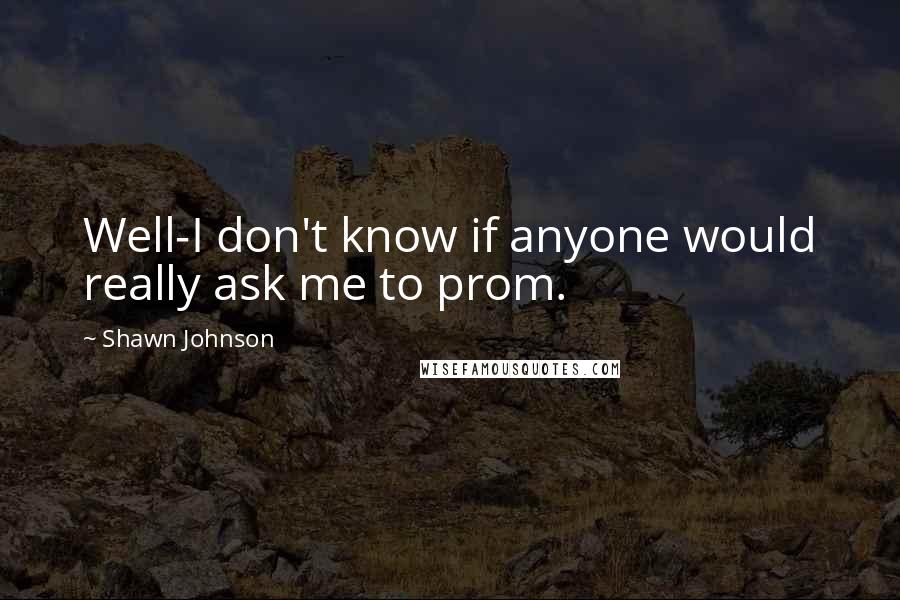 Shawn Johnson Quotes: Well-I don't know if anyone would really ask me to prom.