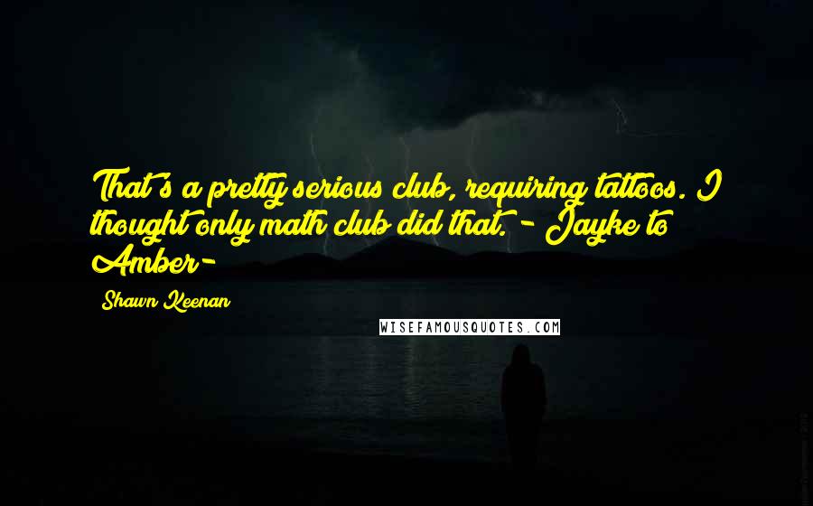Shawn Keenan Quotes: That's a pretty serious club, requiring tattoos. I thought only math club did that. - Jayke to Amber-