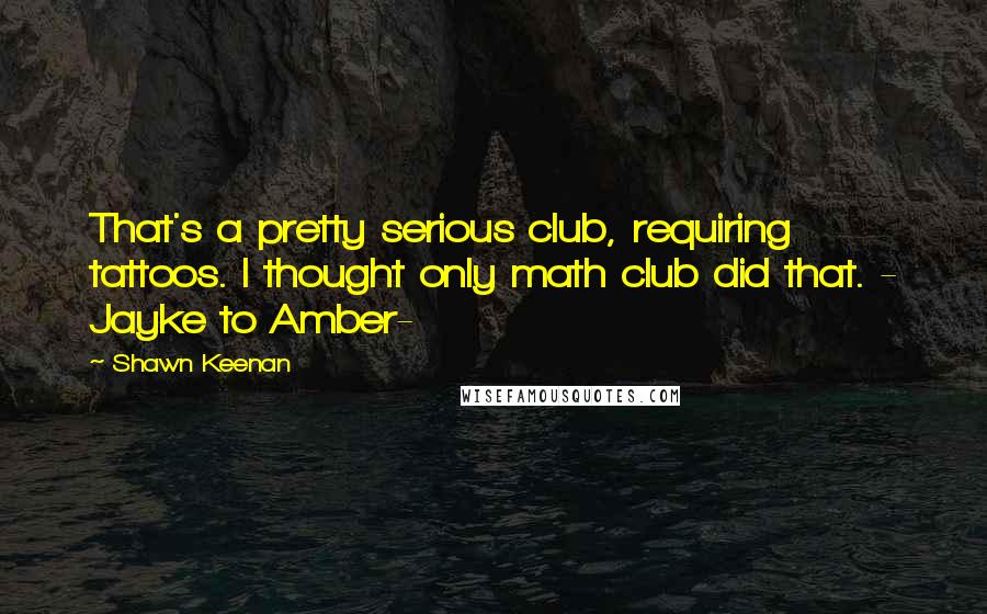 Shawn Keenan Quotes: That's a pretty serious club, requiring tattoos. I thought only math club did that. - Jayke to Amber-