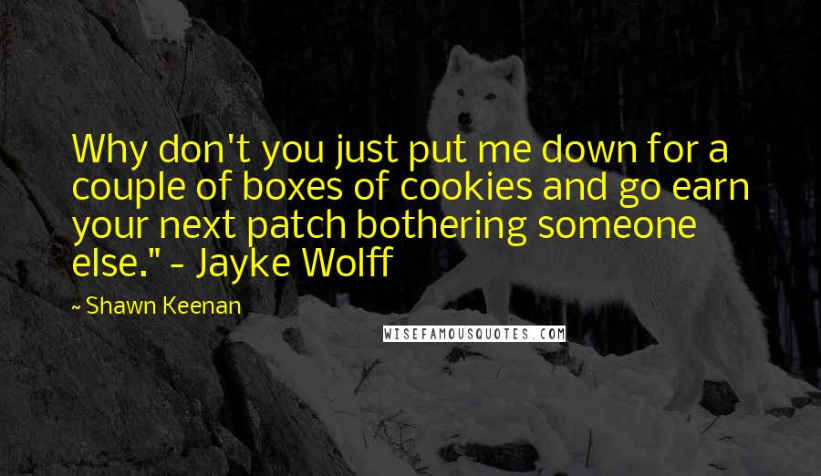 Shawn Keenan Quotes: Why don't you just put me down for a couple of boxes of cookies and go earn your next patch bothering someone else." - Jayke Wolff