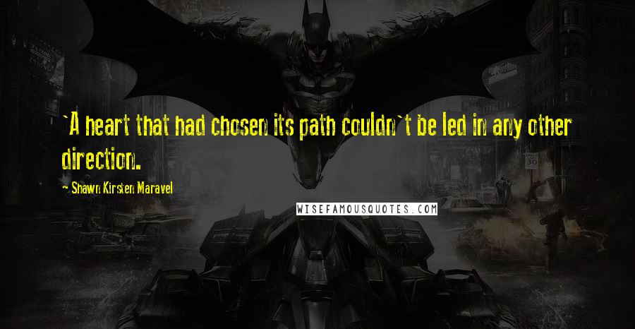 Shawn Kirsten Maravel Quotes: 'A heart that had chosen its path couldn't be led in any other direction.