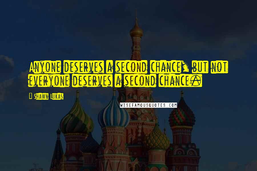 Shawn Lukas Quotes: Anyone deserves a second chance, but not everyone deserves a second chance.