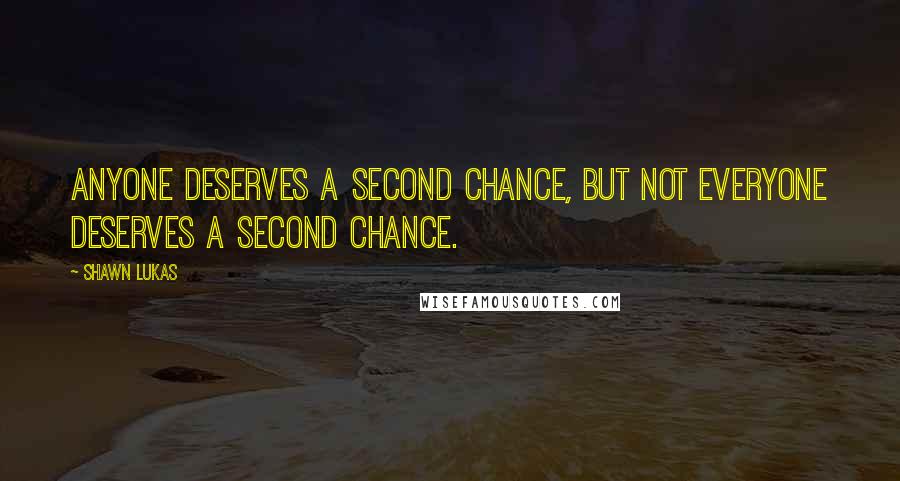 Shawn Lukas Quotes: Anyone deserves a second chance, but not everyone deserves a second chance.