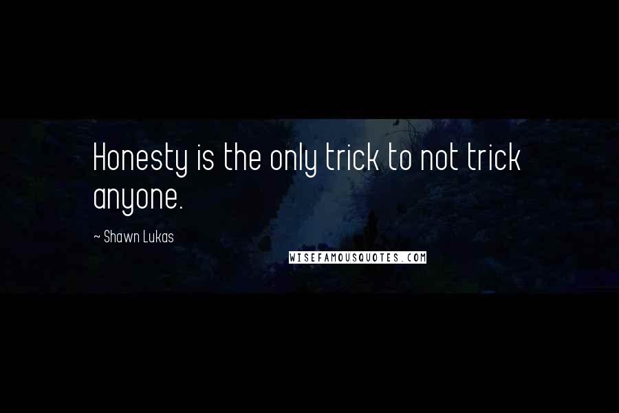 Shawn Lukas Quotes: Honesty is the only trick to not trick anyone.