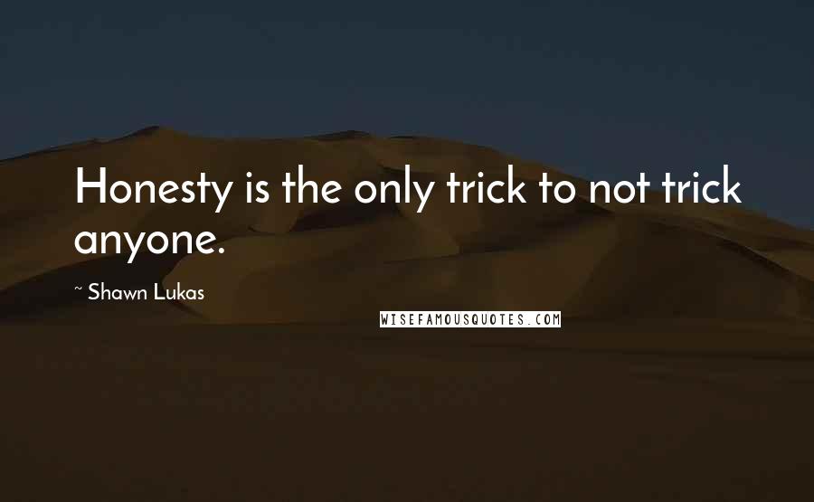 Shawn Lukas Quotes: Honesty is the only trick to not trick anyone.