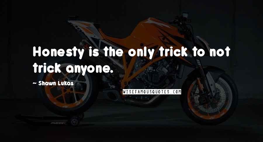 Shawn Lukas Quotes: Honesty is the only trick to not trick anyone.