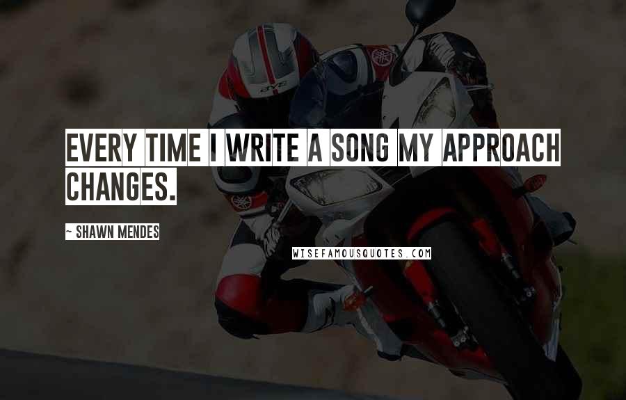 Shawn Mendes Quotes: Every time I write a song my approach changes.