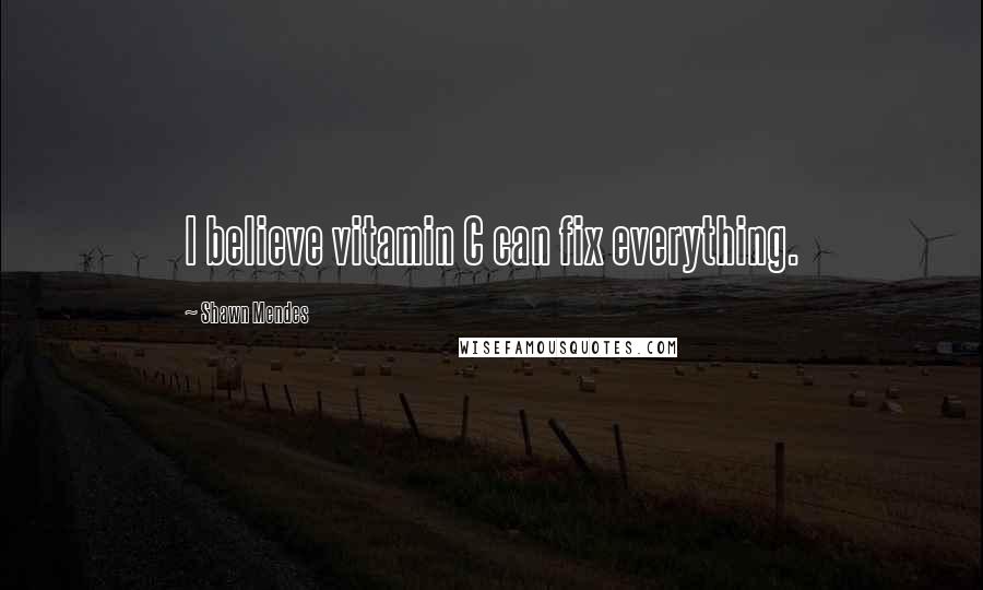 Shawn Mendes Quotes: I believe vitamin C can fix everything.