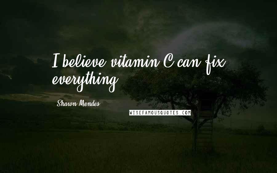 Shawn Mendes Quotes: I believe vitamin C can fix everything.