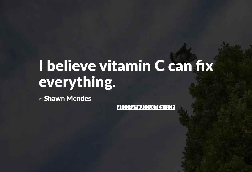 Shawn Mendes Quotes: I believe vitamin C can fix everything.