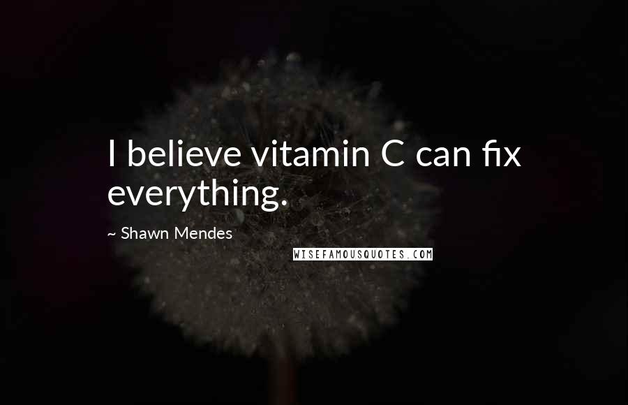 Shawn Mendes Quotes: I believe vitamin C can fix everything.