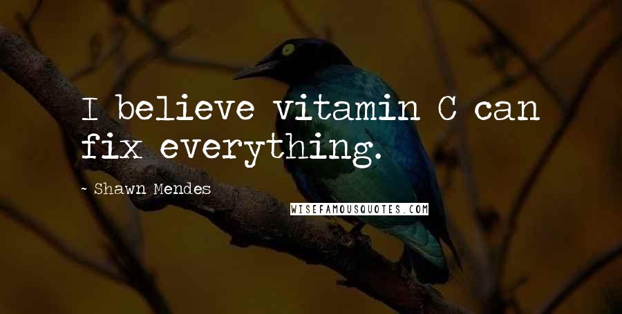 Shawn Mendes Quotes: I believe vitamin C can fix everything.