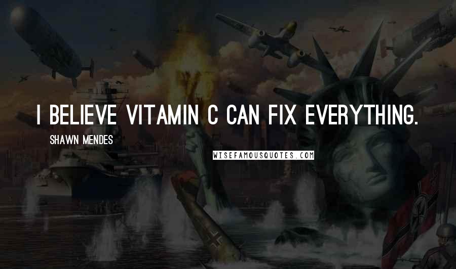 Shawn Mendes Quotes: I believe vitamin C can fix everything.