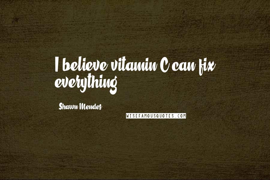 Shawn Mendes Quotes: I believe vitamin C can fix everything.