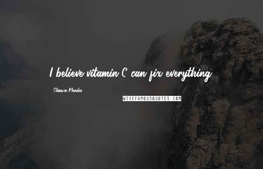 Shawn Mendes Quotes: I believe vitamin C can fix everything.